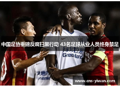 中国足协重磅反腐扫黑行动 43名足球从业人员终身禁足