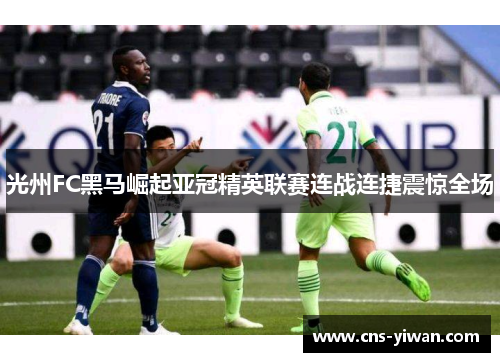 光州FC黑马崛起亚冠精英联赛连战连捷震惊全场
