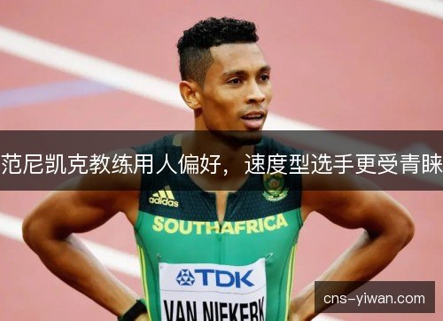 范尼凯克教练用人偏好,速度型选手更受青睐 范尼凯克教练用人偏好,速度型选手更受青睐